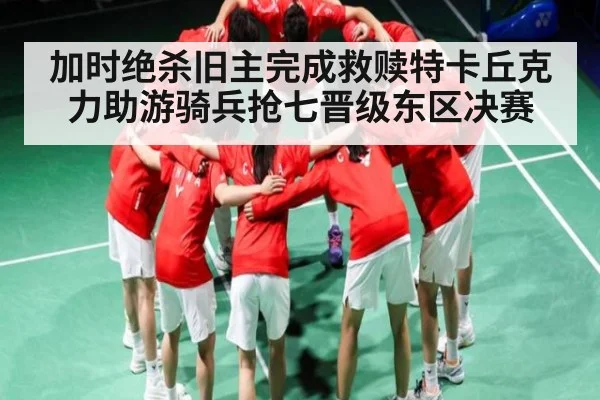 加时绝杀旧主完成救赎特卡丘克力助游骑兵抢七晋级东区决赛 | kaiyun