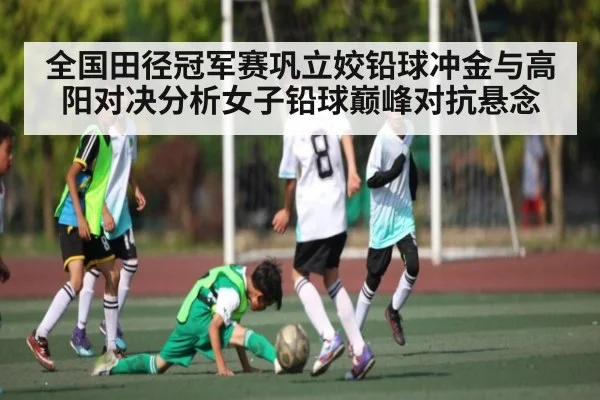 全国田径冠军赛巩立姣铅球冲金与高阳对决分析女子铅球巅峰对抗悬念 | kaiyun