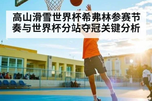 高山滑雪世界杯希弗林参赛节奏与世界杯分站夺冠关键分析 | kaiyun