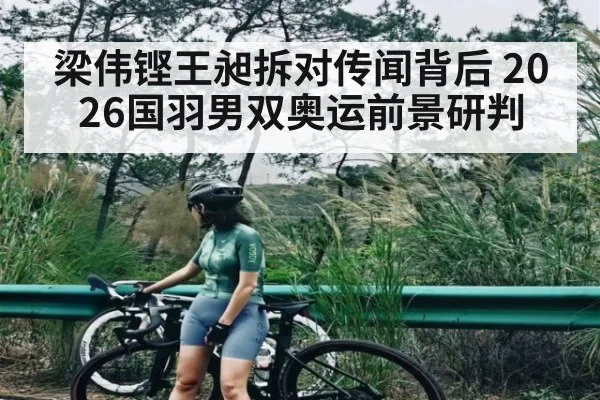 梁伟铿王昶拆对传闻背后 2026国羽男双奥运前景研判