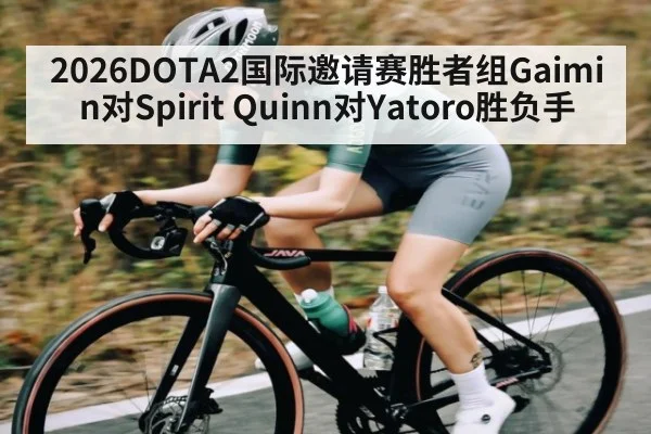 2026DOTA2国际邀请赛胜者组Gaimin对Spirit Quinn对Yatoro胜负手(kaiyun)